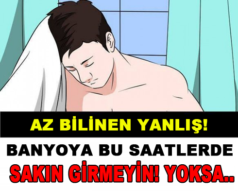 Bu saatlerde banyoya girmeyin!